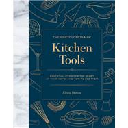 The Encyclopedia of Kitchen Tools Essential Items for the Heart of Your Home, And How to Use Them by Hutton, Elinor, 9780762469987