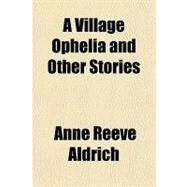 A Village Ophelia and Other Stories by Aldrich, Anne Reeve, 9781153589987