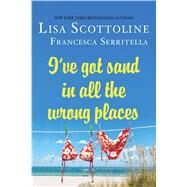 I've Got Sand in All the Wrong Places by Scottoline, Lisa; Serritella, Francesca, 9781250059987
