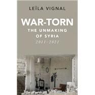 War-Torn The Unmaking of Syria, 2011-2021 by Vignal, Lela, 9780197619988
