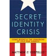 Secret Identity Crisis Comic Books and the Unmasking of Cold War America by Costello, Matthew J., 9780826429988