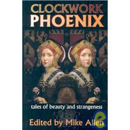 Clockwork Phoenix : Tales of Beauty and Strangeness by Allen, Mike, 9781934169988