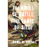 The Smell of Battle, the Taste of Siege A Sensory History of the Civil War by Smith, Mark M., 9780199759989