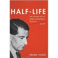 Half-Life The Divided Life of Bruno Pontecorvo, Physicist or Spy by Close, Frank, 9780465069989