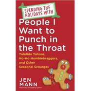 Spending the Holidays with People I Want to Punch in the Throat Yuletide Yahoos, Ho-Ho-Humblebraggers, and Other Seasonal Scourges by MANN, JEN, 9780345549990