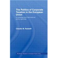 The Politics of Corporate Taxation in the European Union: Knowledge and International Policy Agendas by Radaelli,Claudio, 9780415149990