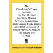 The Churchman's Prayer Manual: For Use at Prayer Meetings, Mission Services, Conventions, Bible Classes, Study Circles and Other Occasions of United Prayer, As Well As for Private U by Bullock-Webster, George Russell, 9780548599990