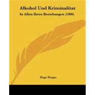 Alkohol und Kriminalitat : In Allen Ihren Beziehungen (1906) by Hoppe, Hugo, 9781104019990