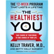 The Healthiest You Take Charge of Your Brain to Take Charge of Your Life by Traver, Kelly; Sargent, Betty Kelly, 9781439109991