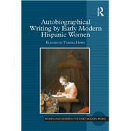 Autobiographical Writing by Early Modern Hispanic Women by Howe,Elizabeth Teresa, 9781138379992
