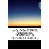 La Quinta Esencia por Hermes Trismegistus by Furnivall, Frederick J.; Sauceda, Armando Ruiz, 9781505429992