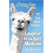 Chicken Soup for the Soul: Laughter Is the Best Medicine 101 Feel Good Stories by Newmark, Amy, 9781611599992