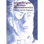 Secret Origins of Modern Microeconomics: Dupuit and the Engineers by Ekelund, Robert B., Jr., 9780226199993
