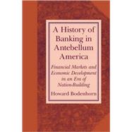 A History of Banking in Antebellum America: Financial Markets and Economic Development in an Era of Nation-Building by Howard Bodenhorn, 9780521669993