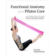 Functional Anatomy of the Pilates Core An Illustrated Guide to a Safe and Effective Core Training Program by Osar, Evan; Bussard, Marylee, 9781583949993