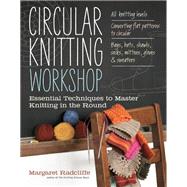Circular Knitting Workshop Essential Techniques to Master Knitting in the Round by Radcliffe, Margaret, 9781603429993