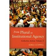 From Plural to Institutional Agency Collective Action II by Ludwig, Kirk, 9780198789994