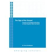 The Sign of the Gospel: Toward an Evangelical Doctrine of Infant Baptism After Karl Barth by Mcmaken, W. Travis, 9780800699994
