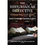 The Historian as Detective: Uncovering Irish Pasts Essays in honour of Raymond Gillespie by Dooley, Terence; Lyons, Mary Ann; Ryan, Salvador, 9781846829994