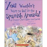 You Wouldn't Want to Sail in the Spanish Armada! : An Invasion You'd Rather Not Launch by Malam, John, 9780531169995