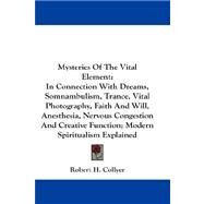 Mysteries Of The Vital Element: In Connection With Dreams, Somnambulism, Trance, Vital Photography, Faith and Will, Anesthesia, Nervous Congestion and Creative Function, Modern Spiri by Collyer, Robert H., 9781432679996