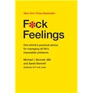 F*ck Feelings One Shrink's Practical Advice for Managing All Life's Impossible Problems by Bennett, MD, Michael; Bennett, Sarah, 9781476789996