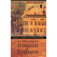 Our Life Among the Iroquois Indians by Caswell, Harriet S.; Bilharz, Joy Ann; Ericson, Jack T., 9780803259997
