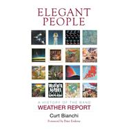 Elegant People A History of the Band Weather Report by Bianchi, Curt, 9781493059997