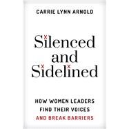 Silenced and Sidelined How Women Leaders Find Their Voices and Break Barriers by Arnold, Carrie Lynn,, 9781538139998