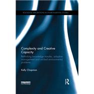 Complexity and Creative Capacity: Rethinking knowledge transfer, adaptive management and wicked environmental problems by Chapman; Kelly, 9781138929999