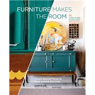 Furniture Makes the Room Create Special Pieces to Style a Home You Love by Blair, Barb; French, Paige, 9781452139999