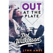 Out at the Plate The Dot Wilkinson Story by Ames, Lynn, 9781641609999